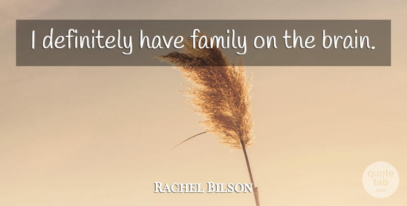 Rachel Bilson Quote About Brain: I Definitely Have Family On...