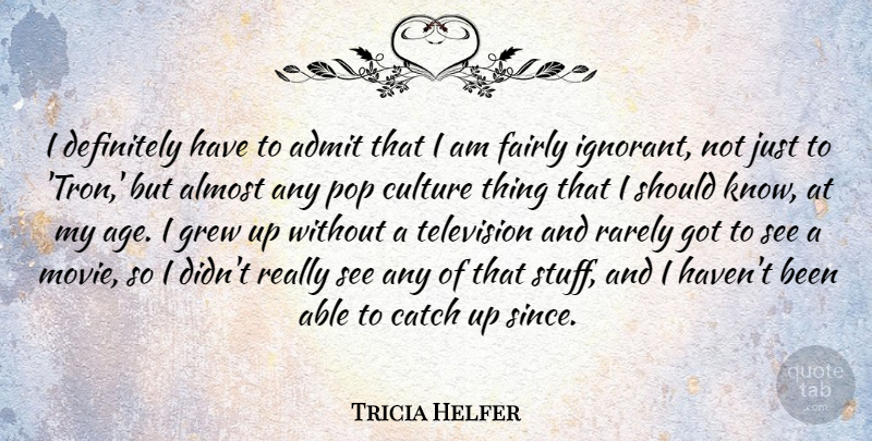 Tricia Helfer Quote About Ignorant, Age, Television: I Definitely Have To Admit...