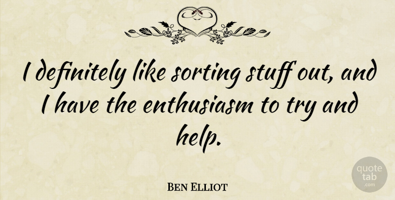 Ben Elliot Quote About Definitely: I Definitely Like Sorting Stuff...