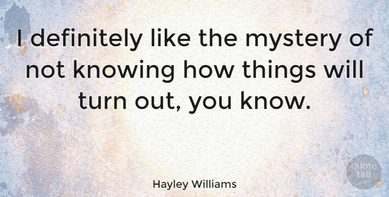 Hayley Williams Quote About Knowing, Mystery, Turns: I Definitely Like The Mystery...