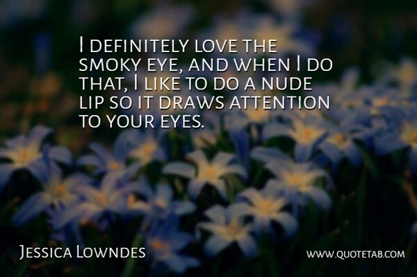 Jessica Lowndes Quote About Attention, Definitely, Draws, Lip, Love: I Definitely Love The Smoky...