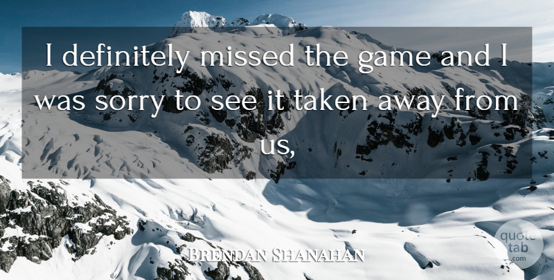Brendan Shanahan Quote About Definitely, Game, Missed, Sorry, Taken: I Definitely Missed The Game...