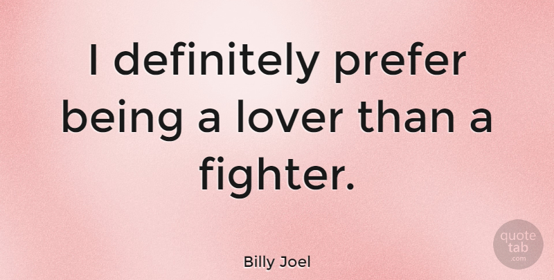 Billy Joel Quote About Lovers, Fighter: I Definitely Prefer Being A...