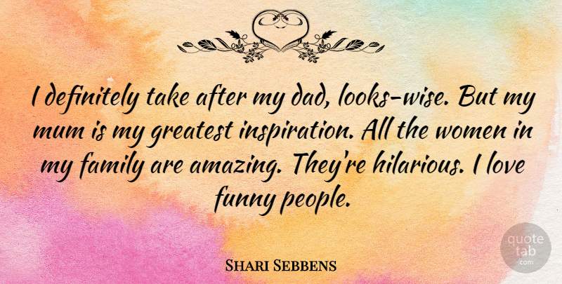 Shari Sebbens Quote About Definitely, Family, Funny, Greatest, Love: I Definitely Take After My...
