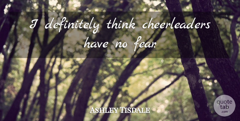 Ashley Tisdale Quote About Thinking, Cheerleader, No Fear: I Definitely Think Cheerleaders Have...