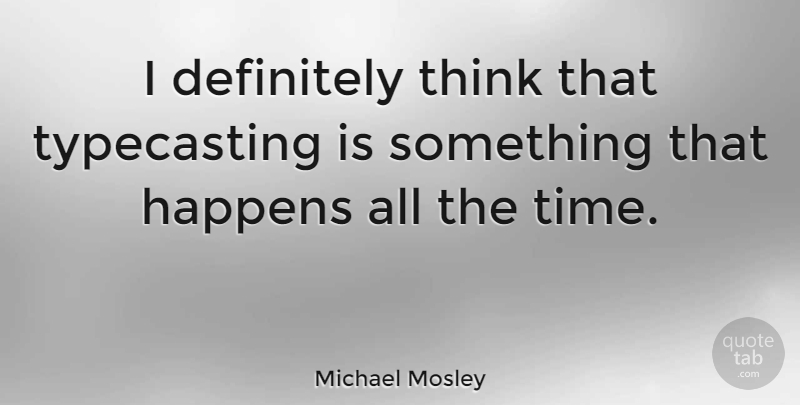 Michael Mosley Quote About Time: I Definitely Think That Typecasting...