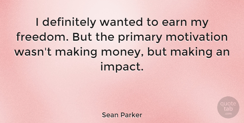 Sean Parker Quote About Motivation, Impact, Changing The World: I Definitely Wanted To Earn...