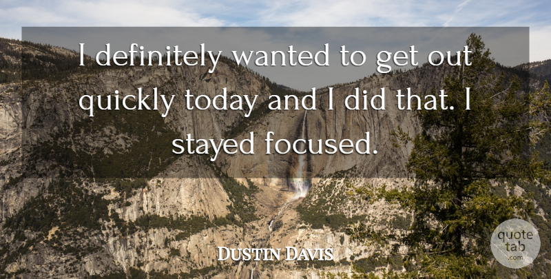 Dustin Davis Quote About Definitely, Quickly, Stayed, Today: I Definitely Wanted To Get...