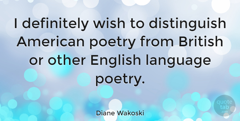 Diane Wakoski Quote About Wish, Language, British: I Definitely Wish To Distinguish...