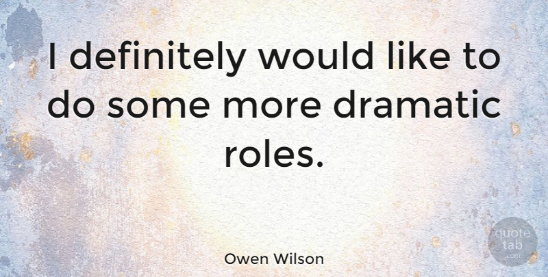 Owen Wilson Quote About Roles, Dramatic: I Definitely Would Like To...