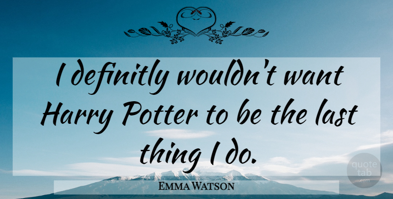 Emma Watson Quote About Lasts, Potters, Want: I Definitly Wouldnt Want Harry...