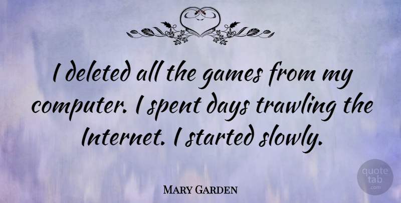 Mary Garden Quote About American Author, Days, Deleted, Games, Spent: I Deleted All The Games...