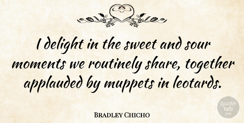 Bradley Chicho Quote About Delight, Sour: I Delight In The Sweet...