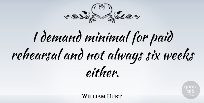 William Hurt Quote About Demand, Rehearsal, Six: I Demand Minimal For Paid...