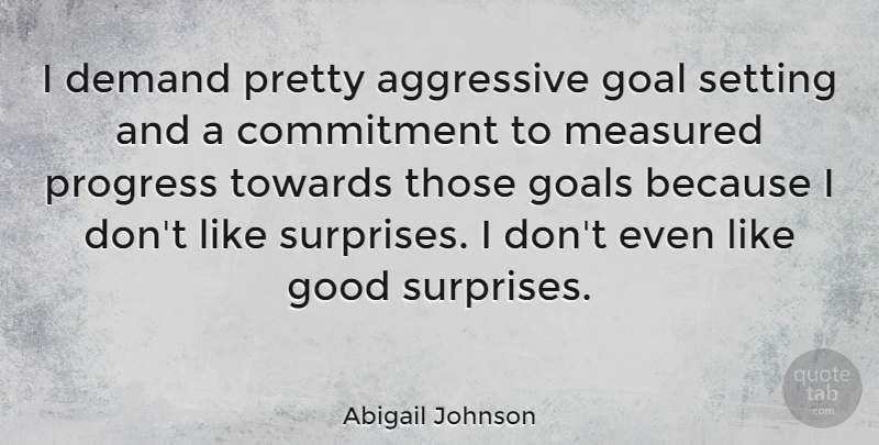 Abigail Johnson Quote About Commitment, Goal, Progress: I Demand Pretty Aggressive Goal...