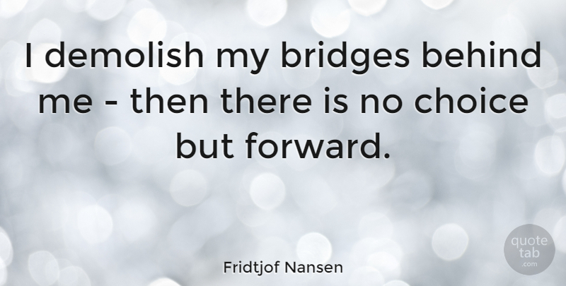 Fridtjof Nansen Quote About Moving On, Letting Go, Moving Forward: I Demolish My Bridges Behind...