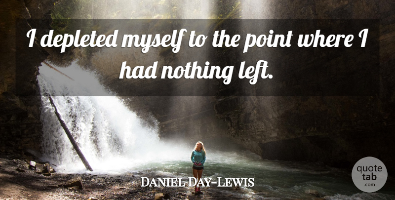 Daniel Day-Lewis Quote About Left: I Depleted Myself To The...