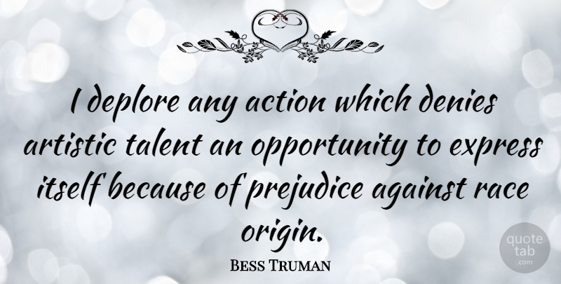 Bess Truman Quote About Opportunity, Race, Prejudice: I Deplore Any Action Which...