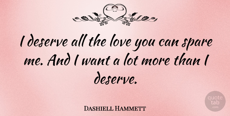 Dashiell Hammett Quote About Love You, Want, Spares: I Deserve All The Love...