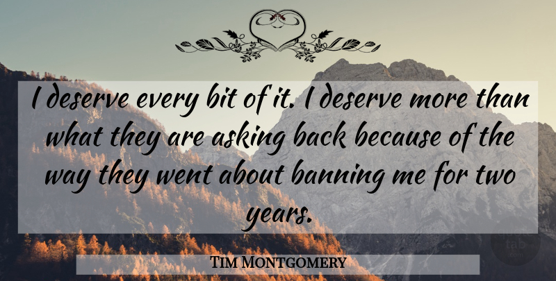 Tim Montgomery Quote About Asking, Banning, Bit, Deserve: I Deserve Every Bit Of...