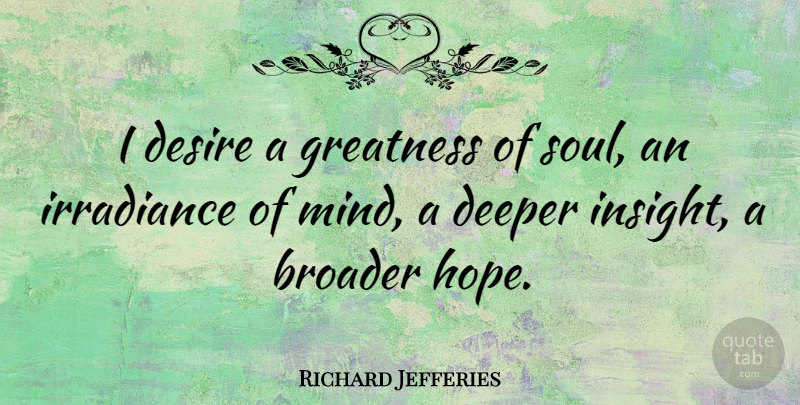 Richard Jefferies Quote About Broader, Deeper, Desire, Hope: I Desire A Greatness Of...