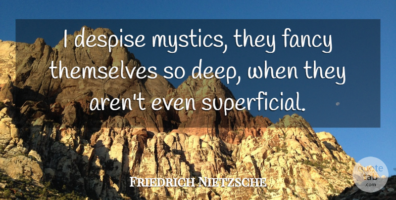 Friedrich Nietzsche Quote About Fancy, Superficial, Despise: I Despise Mystics They Fancy...