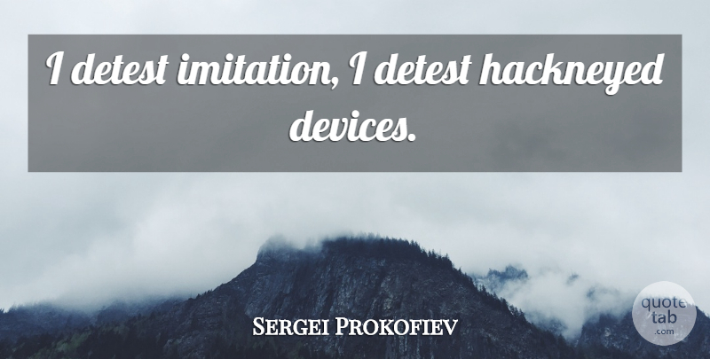 Sergei Prokofiev Quote About Music, Imitation, Devices: I Detest Imitation I Detest...