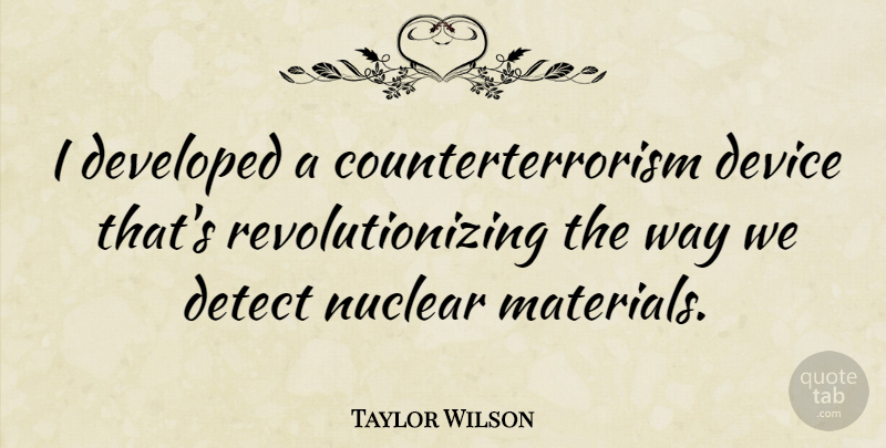 Taylor Wilson Quote About Developed, Device: I Developed A Counterterrorism Device...