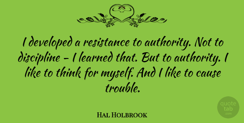 Hal Holbrook Quote About Thinking, Discipline, Resistance: I Developed A Resistance To...