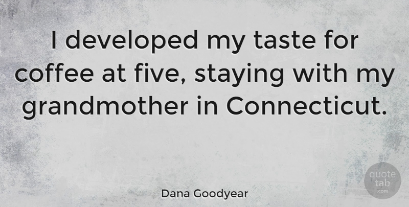 Dana Goodyear Quote About Developed, Staying: I Developed My Taste For...