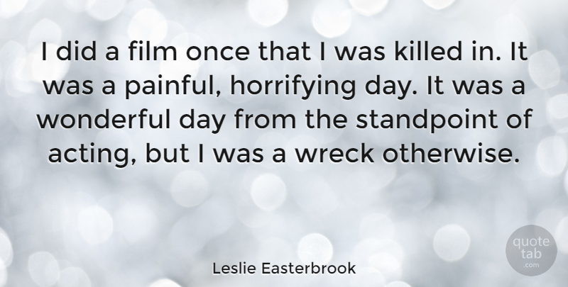 Leslie Easterbrook Quote About Pain, Acting, Wrecks: I Did A Film Once...