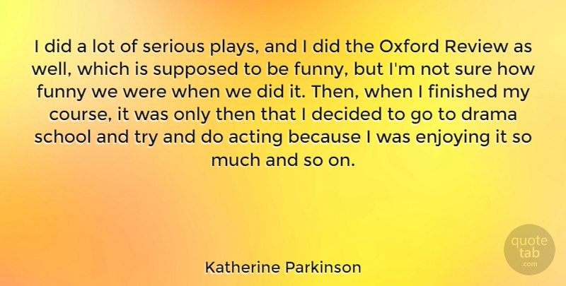 Katherine Parkinson Quote About Decided, Enjoying, Finished, Funny, Oxford: I Did A Lot Of...