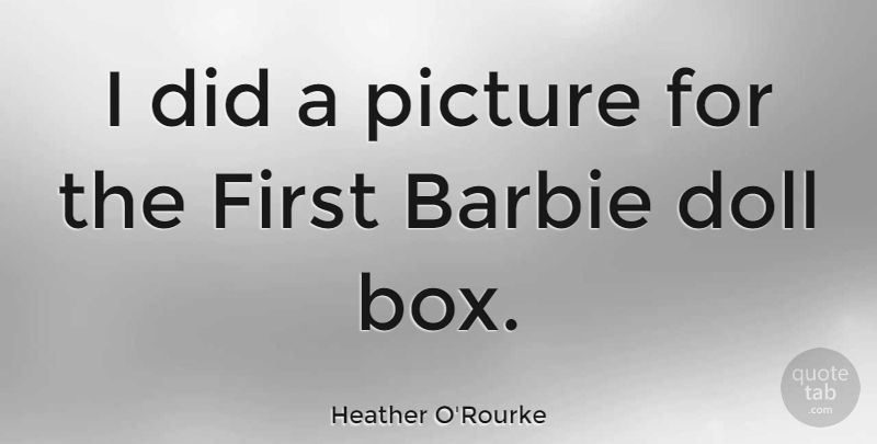 Heather O'Rourke Quote About Barbie Dolls, Firsts, Boxes: I Did A Picture For...