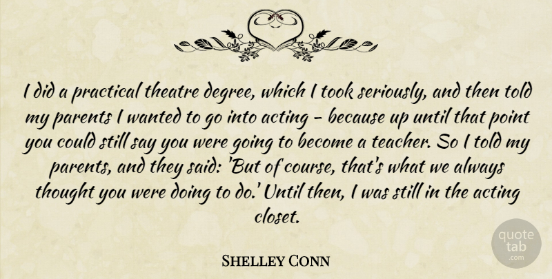 Shelley Conn Quote About Acting, Point, Practical, Teacher, Took: I Did A Practical Theatre...