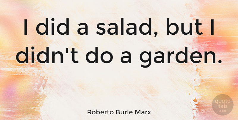 Roberto Burle Marx Quote About Garden, Salad: I Did A Salad But...