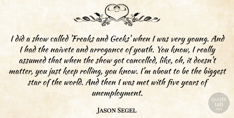 Jason Segel Quote About Assumed, Biggest, Five, Met, Naivete: I Did A Show Called...