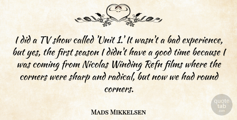 Mads Mikkelsen Quote About Bad, Coming, Corners, Experience, Films: I Did A Tv Show...