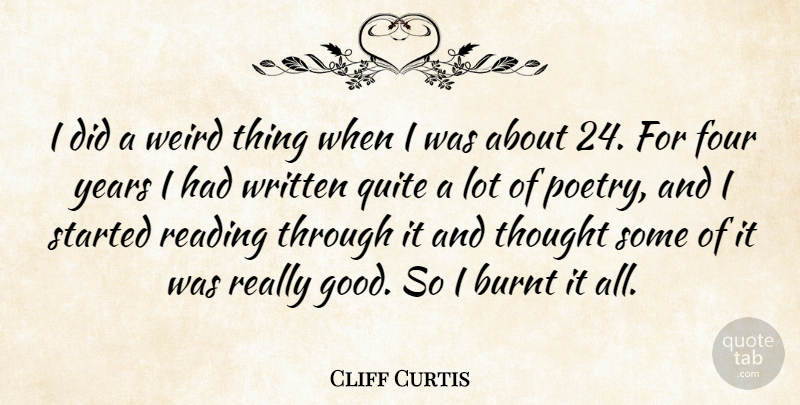 Cliff Curtis Quote About Reading, Years, Four: I Did A Weird Thing...