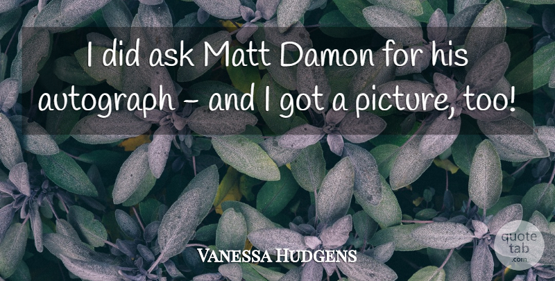 Vanessa Hudgens Quote About Damon, Autographs, Asks: I Did Ask Matt Damon...