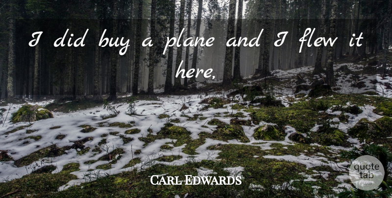 Carl Edwards Quote About Buy, Flew, Plane: I Did Buy A Plane...