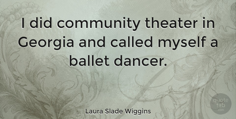 Laura Slade Wiggins Quote About Ballet, Community, Georgia, Theater: I Did Community Theater In...