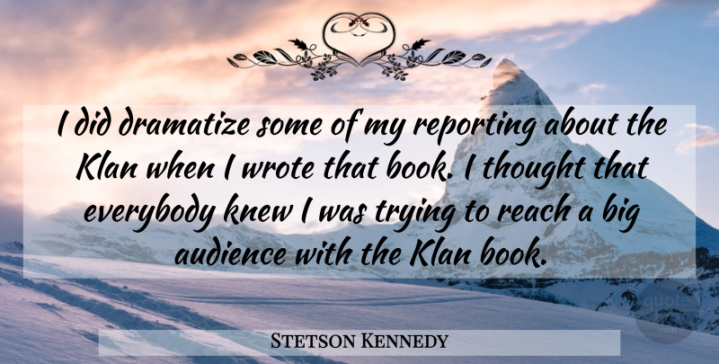 Stetson Kennedy Quote About Audience, Everybody, Klan, Knew, Reach: I Did Dramatize Some Of...
