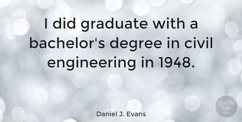 Daniel J. Evans Quote About Graduation, Engineering, Degrees: I Did Graduate With A...