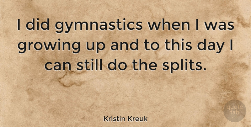 Kristin Kreuk Quote About Growing Up, Gymnastics, Splits: I Did Gymnastics When I...