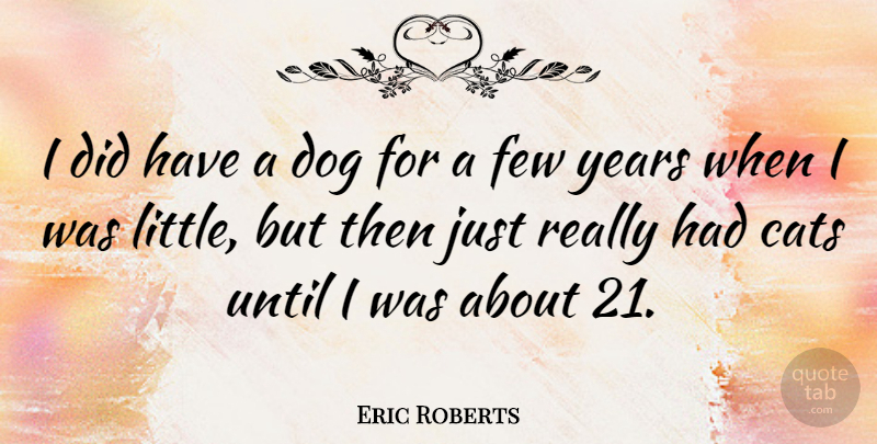 Eric Roberts Quote About Dog, Cat, Years: I Did Have A Dog...
