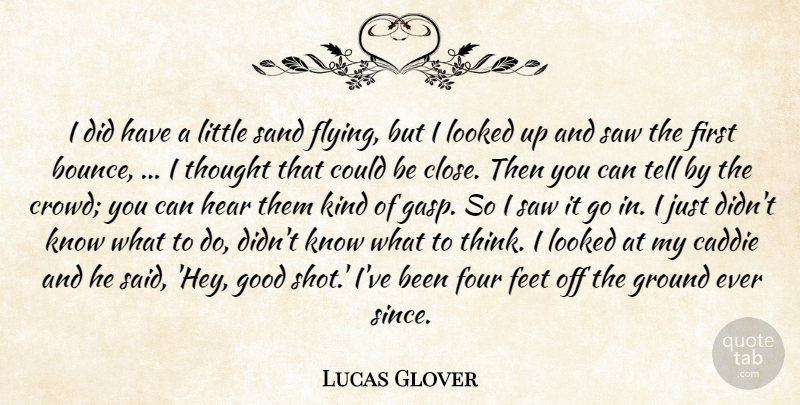 Lucas Glover Quote About Caddie, Feet, Four, Good, Ground: I Did Have A Little...