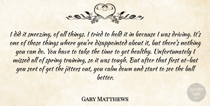 Gary Matthews Quote About Ball, Calm, Hold, Missed, Sort: I Did It Sneezing Of...