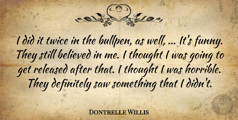 Dontrelle Willis Quote About Believed, Definitely, Released, Saw, Twice: I Did It Twice In...
