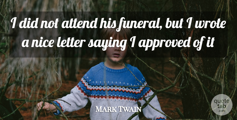 Mark Twain Quote About Approved, Attend, Letter, Nice, Saying: I Did Not Attend His...