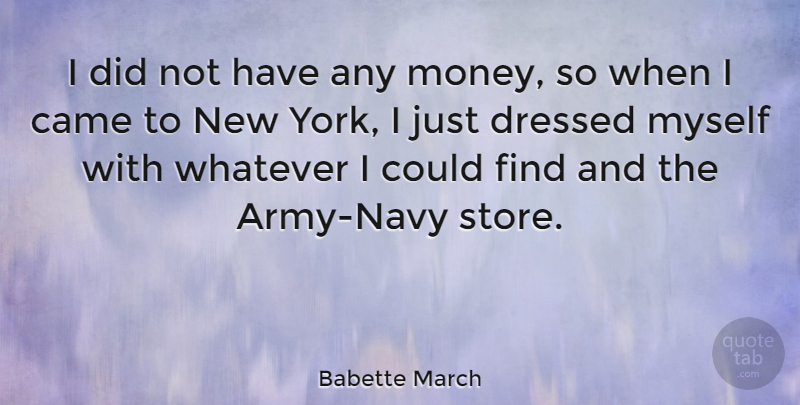 Babette March Quote About New York, Army, Navy: I Did Not Have Any...